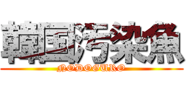 韓国汚染魚 (NODOGURO)