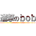 進撃のｂｏｂ (attack on bob)