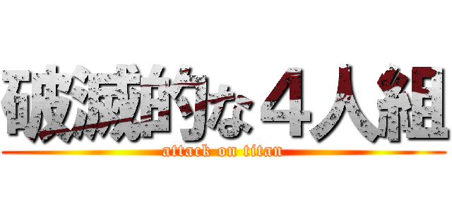 破滅的な４人組 (attack on titan)