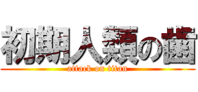 初期人類の歯 (attack on titan)
