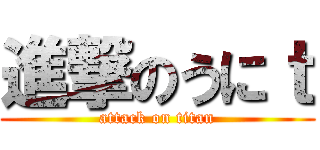 進撃のうにｔ (attack on titan)