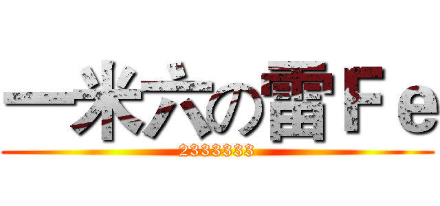一米六の雷Ｆｅ (2333333)