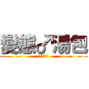 變態♂湯包 (♀不做嗎♂)