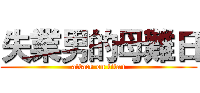 失業男的母難日 (attack on titan)