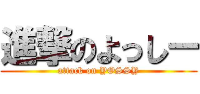 進撃のよっしー (attack on YOSSY)