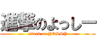 進撃のよっしー (attack on YOSSY)