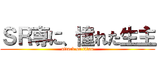 ＳＲ専に、憧れた生主 (attack on titan)