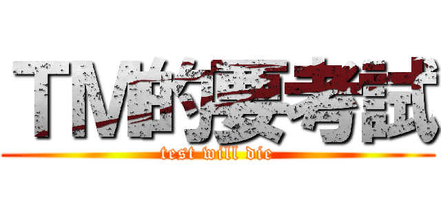 ＴＭ的要考試 (test will die)
