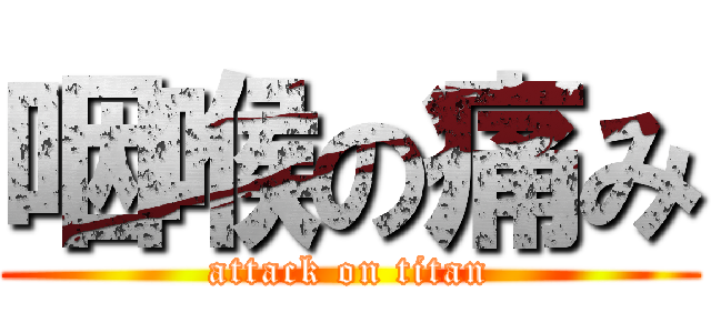 咽喉の痛み (attack on titan)