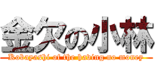 金欠の小林 (Kobayashi of the having no money)