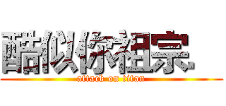 酷似你祖宗． (attack on titan)