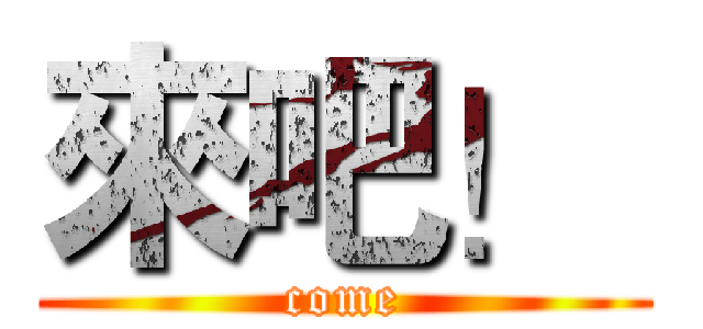 來吧！  (come)
