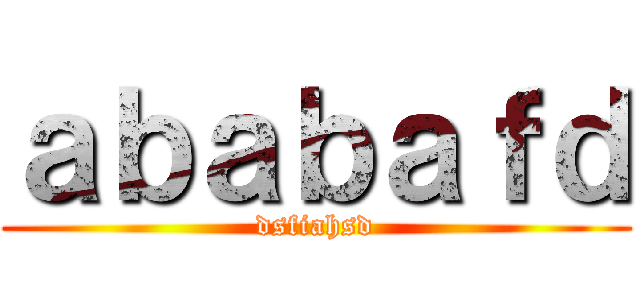ａｂａｂａｆｄ (dsfiahsd)