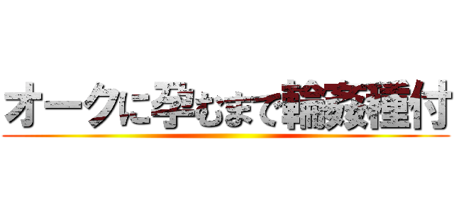 オークに孕むまで輪姦種付 ()