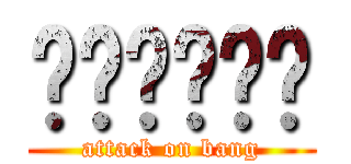 유뱅구리구리 (attack on bang)