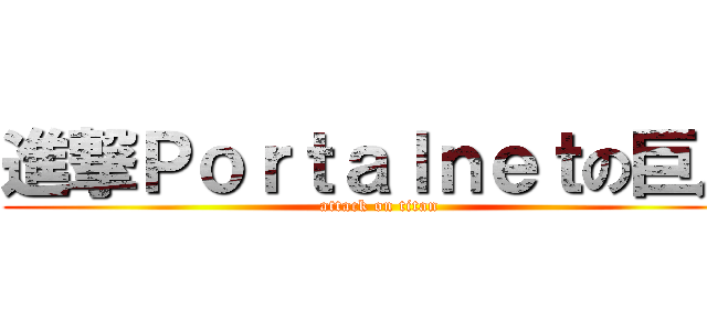 進撃Ｐｏｒｔａｌｎｅｔの巨人 (attack on titan)