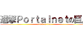 進撃Ｐｏｒｔａｌｎｅｔの巨人 (attack on titan)