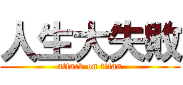 人生大失敗 (attack on titan)