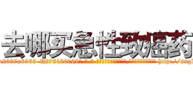 去哪买急性致癌药 (去哪买急性致癌药【电-186x2687x6963-Q278180069元-吉-药-业】我们做的是长期生意,靠的是老客户长期支持 http://sngk.net/l13zYE
)