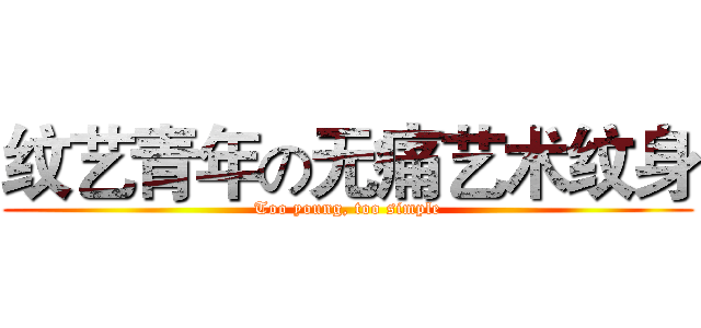 纹艺青年の无痛艺术纹身 (Too young, too simple)