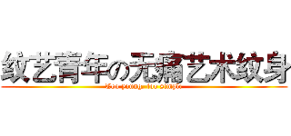 纹艺青年の无痛艺术纹身 (Too young, too simple)