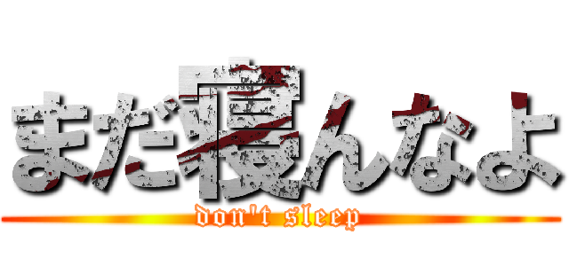 まだ寝んなよ (don't sleep)