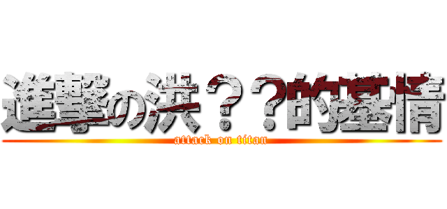 進撃の洪？？的基情 (attack on titan)