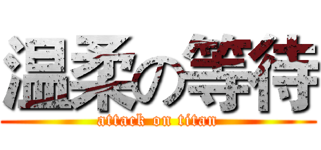 温柔の等待 (attack on titan)