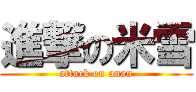 進撃の米雪 (attack on anan)