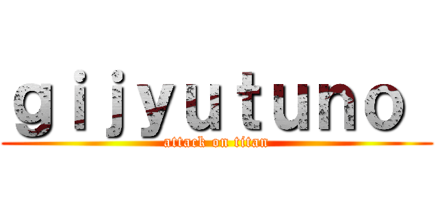 ｇｉｊｙｕｔｕｎｏ  (attack on titan)