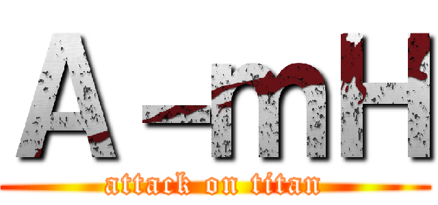 Ａ－ｍＨ (attack on titan)