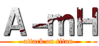 Ａ－ｍＨ (attack on titan)