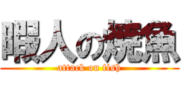 暇人の焼魚 (attack on fish)