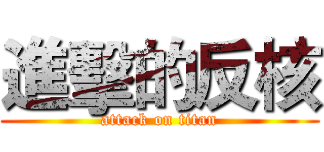 進擊的反核 (attack on titan)