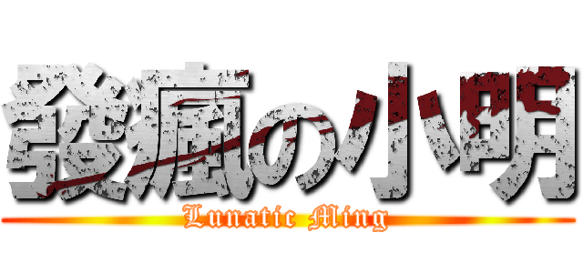 發瘋の小明 (Lunatic Ming)