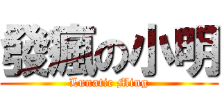 發瘋の小明 (Lunatic Ming)
