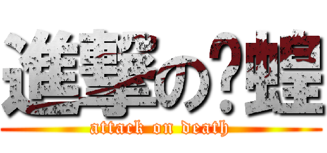 進撃の螞蝗 (attack on death)