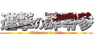 進撃の肆零參 (Welcome to 403)