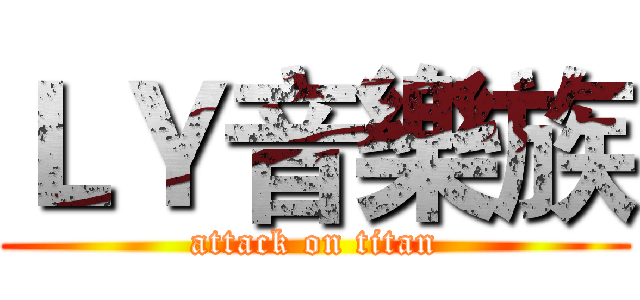 ＬＹ音樂族 (attack on titan)