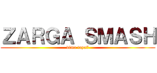 ＺＡＲＧＡ ＳＭＡＳＨ (dima taya7)