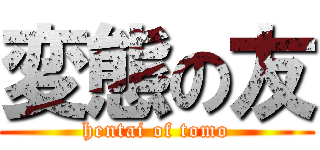 変態の友 (hentai of tomo)