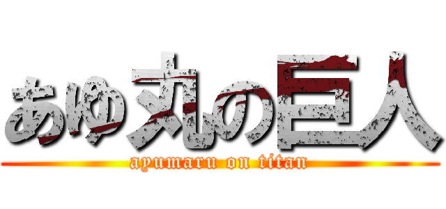 あゆ丸の巨人 (ayumaru on titan)