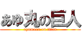 あゆ丸の巨人 (ayumaru on titan)