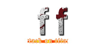 ｆｆ (attack on titan)