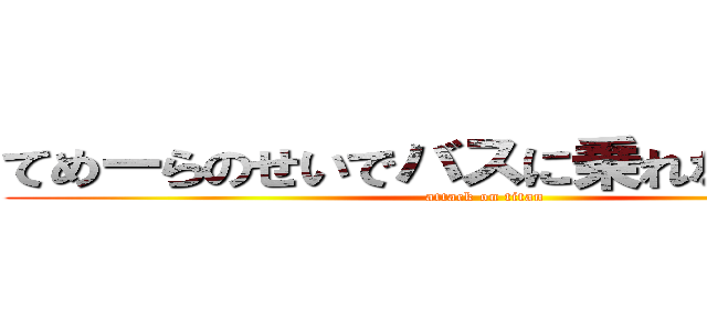 てめーらのせいでバスに乗れなかったのか (attack on titan)