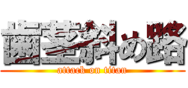 歯茎斜め路 (attack on titan)