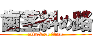 歯茎斜め路 (attack on titan)