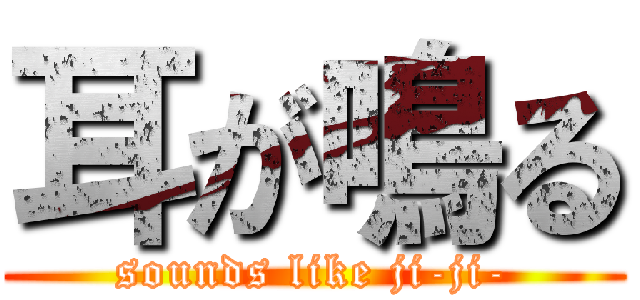 耳が鳴る (sounds like ji-ji-)