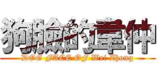 狗臉的韋仲 (DOG FACE OF Wei Zhong)