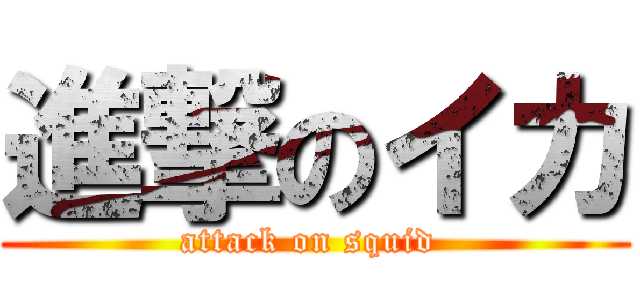 進撃のイカ (attack on squid )